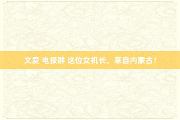 文爱 电报群 这位女机长，来自内蒙古！
