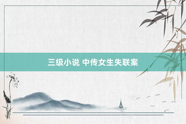 三级小说 中传女生失联案