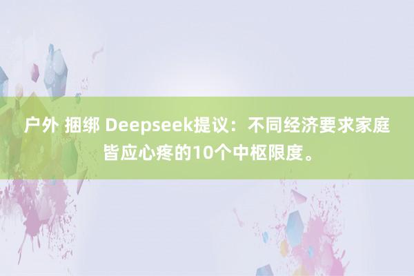 户外 捆绑 Deepseek提议：不同经济要求家庭皆应心疼的10个中枢限度。