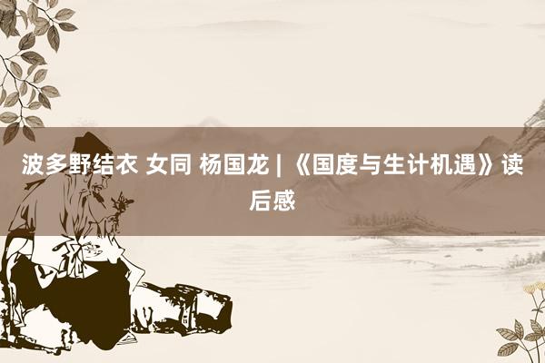 波多野结衣 女同 杨国龙 | 《国度与生计机遇》读后感